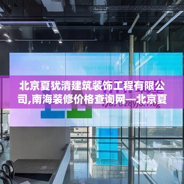 北京夏犹清建筑装饰工程有限公司,南海装修价格查询网—北京夏犹清建筑装饰工程有限公司141.a17b18c21fgy.28fhsg