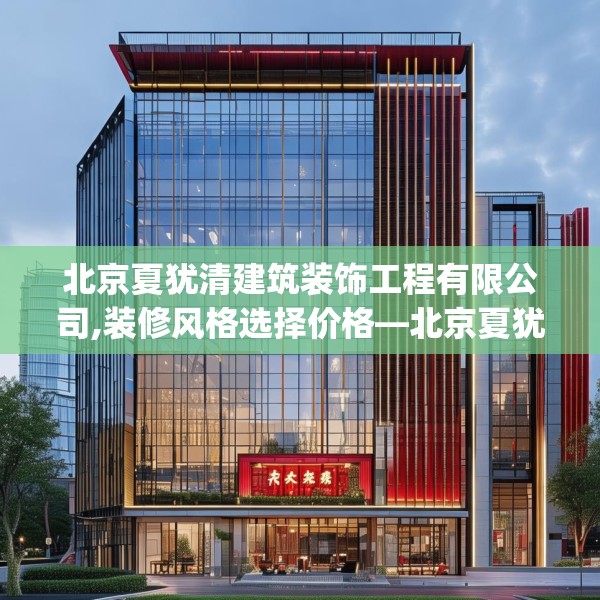 北京夏犹清建筑装饰工程有限公司,装修风格选择价格—北京夏犹清建筑装饰工程有限公司441.a317b318c321fgy.328fghfd