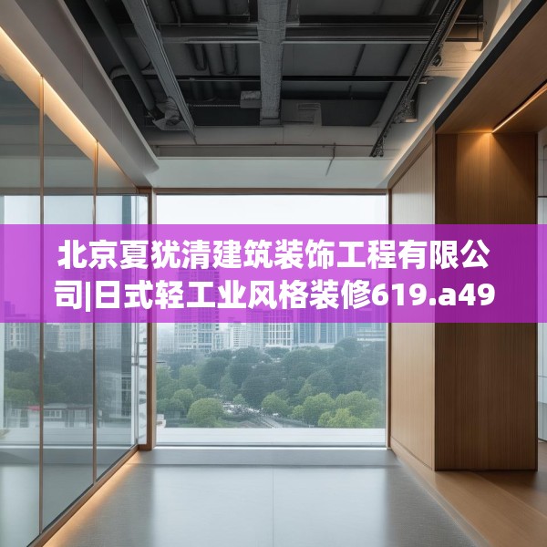 北京夏犹清建筑装饰工程有限公司|日式轻工业风格装修619.a495b496c499fgy.506fdsfds