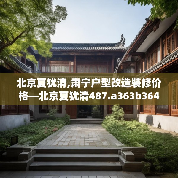 北京夏犹清,肃宁户型改造装修价格—北京夏犹清487.a363b364c367fgy.374jhhj