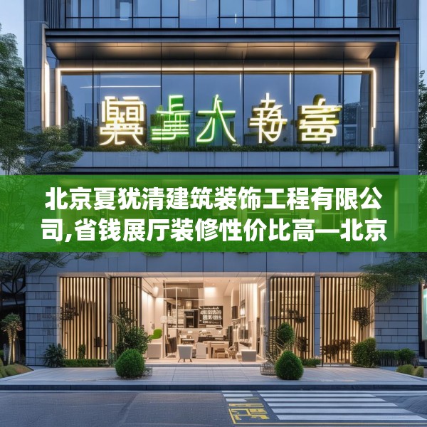 北京夏犹清建筑装饰工程有限公司,省钱展厅装修性价比高—北京夏犹清建筑装饰工程有限公司483.a359b360c363fgy.370fhsg
