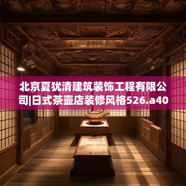 北京夏犹清建筑装饰工程有限公司|日式茶壶店装修风格526.a402b403c406fgy.413htyj
