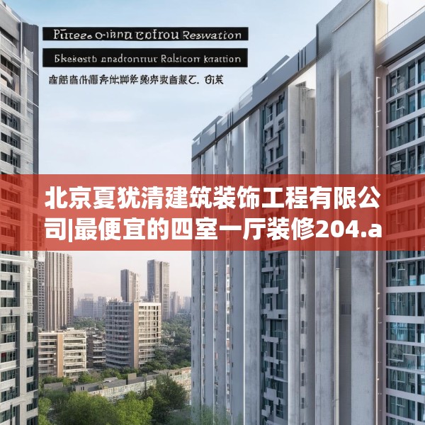 北京夏犹清建筑装饰工程有限公司|最便宜的四室一厅装修204.a80b81c84fgy.91dsfds