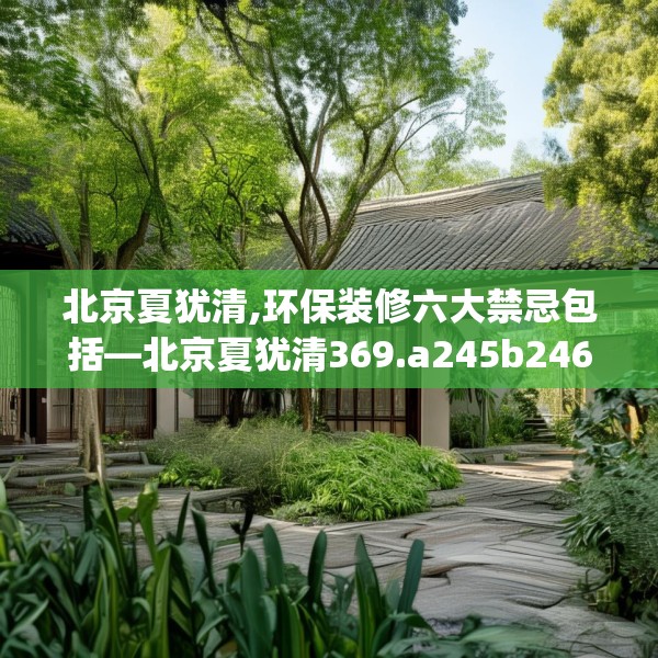 北京夏犹清,环保装修六大禁忌包括—北京夏犹清369.a245b246c249fgy.256fghfd