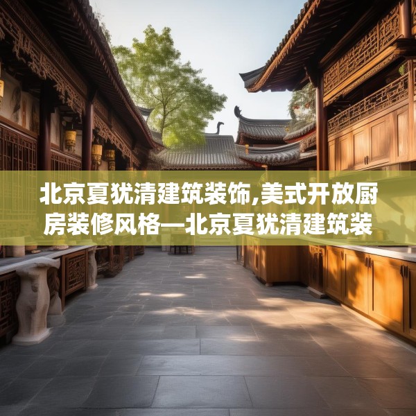 北京夏犹清建筑装饰,美式开放厨房装修风格—北京夏犹清建筑装饰566.a442b443c446fgy.453wew