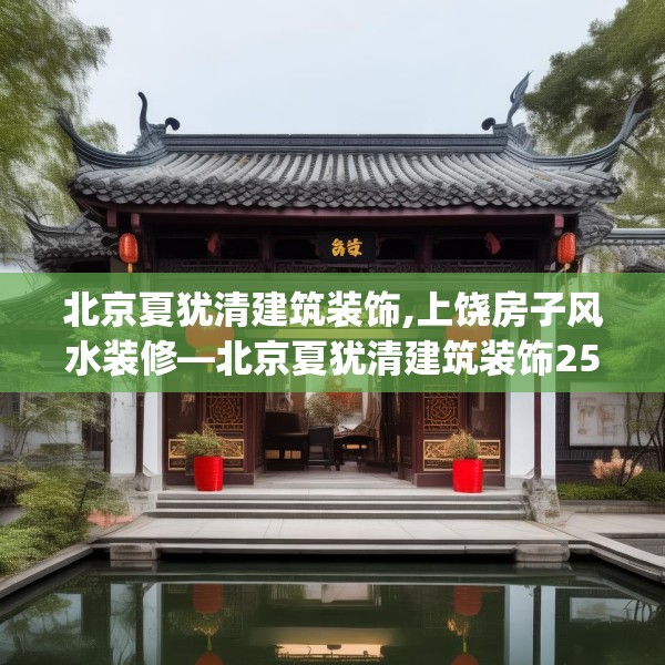 北京夏犹清建筑装饰,上饶房子风水装修—北京夏犹清建筑装饰254.a130b131c134fgy.14176677