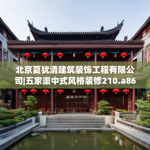北京夏犹清建筑装饰工程有限公司|五家渠中式风格装修210.a86b87c90fgy.97lkjl