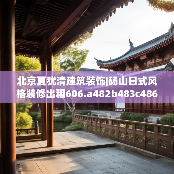 北京夏犹清建筑装饰|砀山日式风格装修出租606.a482b483c486fgy.493lkjl
