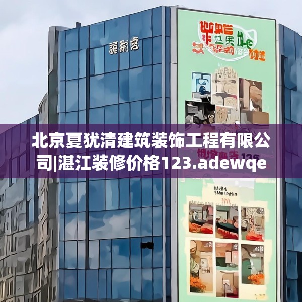 北京夏犹清建筑装饰工程有限公司|湛江装修价格123.adewqe
