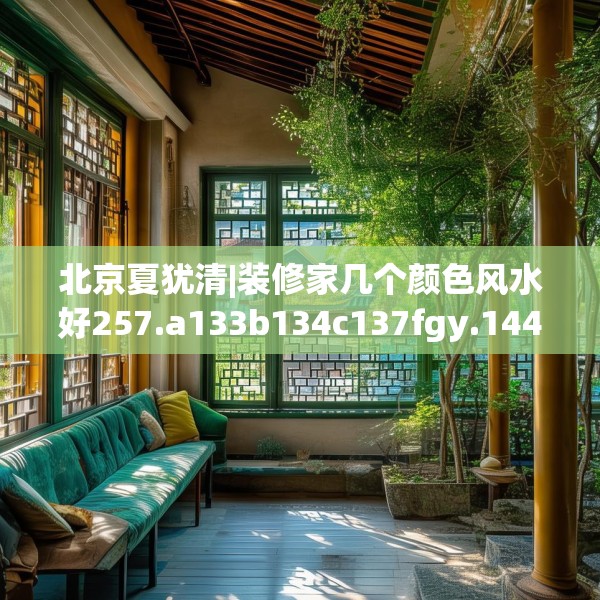 北京夏犹清|装修家几个颜色风水好257.a133b134c137fgy.144fds