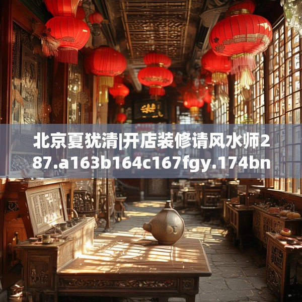 北京夏犹清|开店装修请风水师287.a163b164c167fgy.174bnbn
