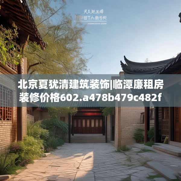 北京夏犹清建筑装饰|临潭廉租房装修价格602.a478b479c482fgy.489wew