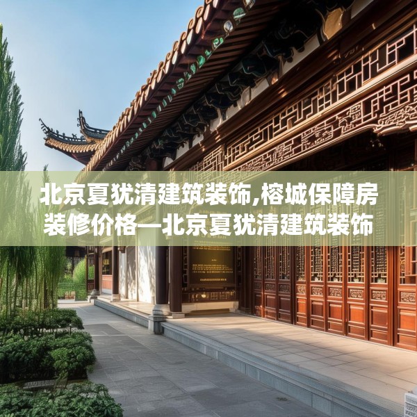 北京夏犹清建筑装饰,榕城保障房装修价格—北京夏犹清建筑装饰550.a426b427c430fgy.437sdA