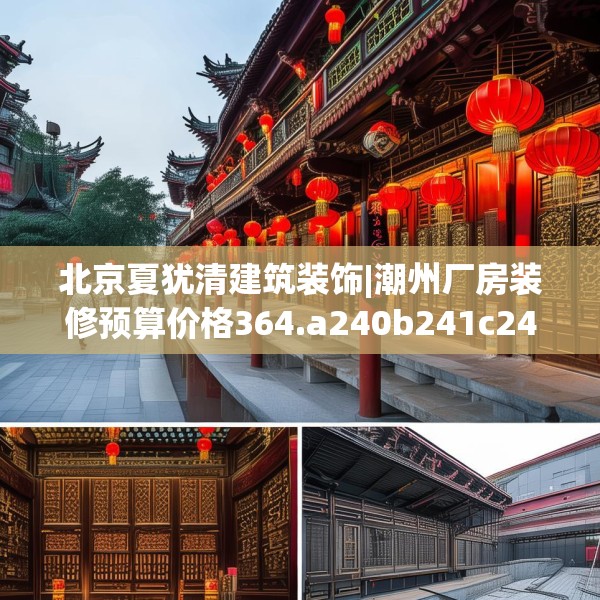 北京夏犹清建筑装饰|潮州厂房装修预算价格364.a240b241c244fgy.251htyj