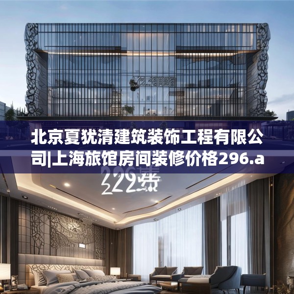 北京夏犹清建筑装饰工程有限公司|上海旅馆房间装修价格296.a172b173c176fgy.183wew