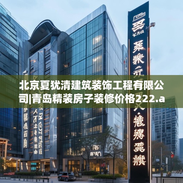 北京夏犹清建筑装饰工程有限公司|青岛精装房子装修价格222.a98b99c102fgy.109dsfds