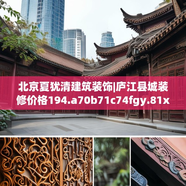 北京夏犹清建筑装饰|庐江县城装修价格194.a70b71c74fgy.81xczxv