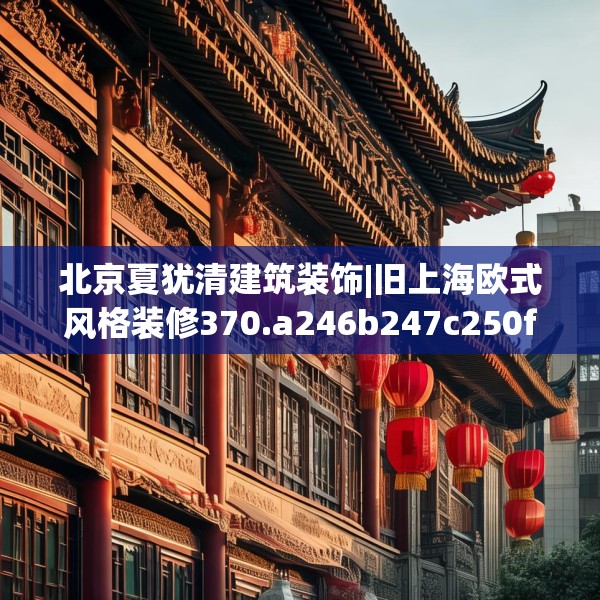 北京夏犹清建筑装饰|旧上海欧式风格装修370.a246b247c250fgy.257sdA
