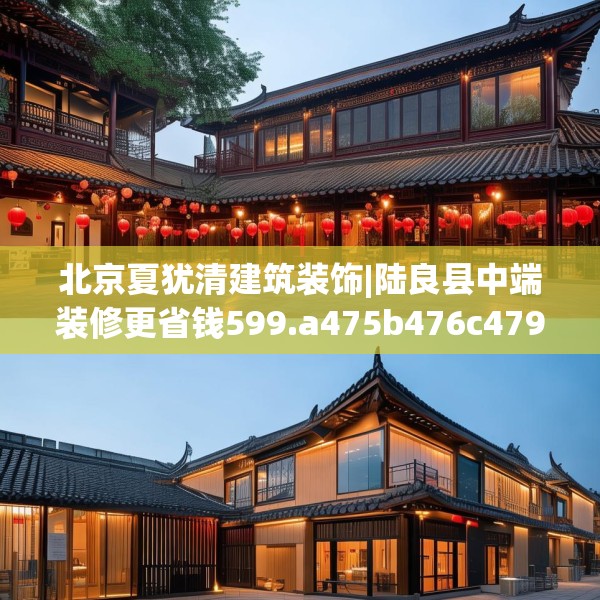 北京夏犹清建筑装饰|陆良县中端装修更省钱599.a475b476c479fgy.486fds