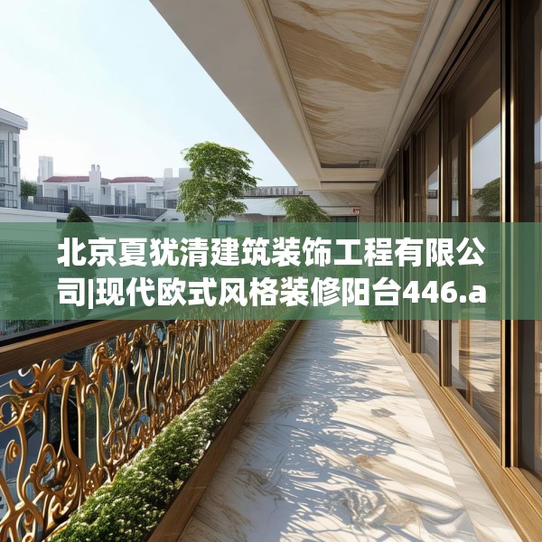 北京夏犹清建筑装饰工程有限公司|现代欧式风格装修阳台446.a322b323c326fgy.333xczxv