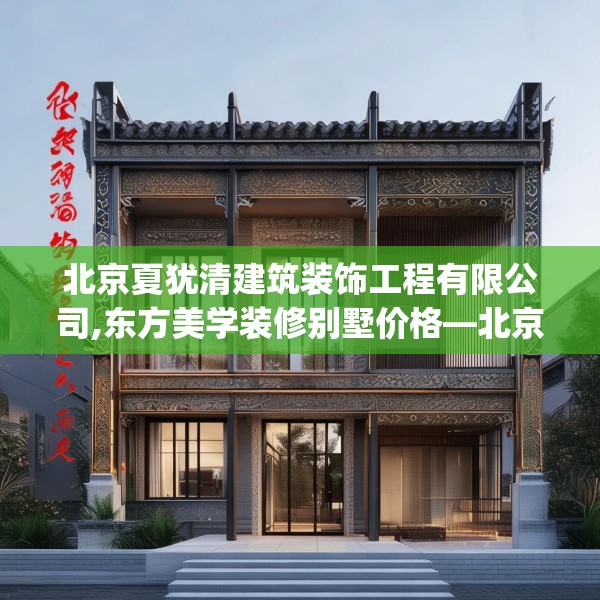 北京夏犹清建筑装饰工程有限公司,东方美学装修别墅价格—北京夏犹清建筑装饰工程有限公司565.a441b442c445fgy.452fdsfds
