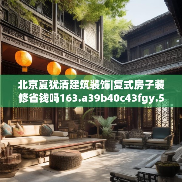 北京夏犹清建筑装饰|复式房子装修省钱吗163.a39b40c43fgy.50jhhj