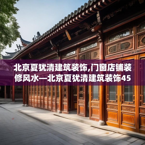 北京夏犹清建筑装饰,门窗店铺装修风水—北京夏犹清建筑装饰455.a331b332c335fgy.342fds
