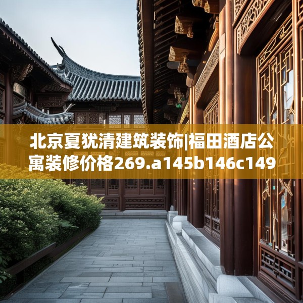 北京夏犹清建筑装饰|福田酒店公寓装修价格269.a145b146c149fgy.156bnbn