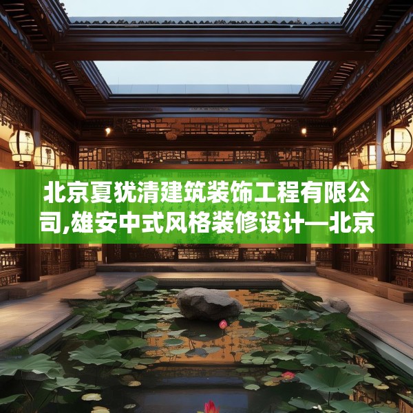 北京夏犹清建筑装饰工程有限公司,雄安中式风格装修设计—北京夏犹清建筑装饰工程有限公司454.a330b331c334fgy.341htyj