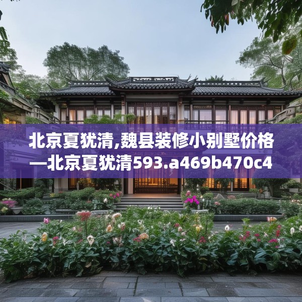 北京夏犹清,魏县装修小别墅价格—北京夏犹清593.a469b470c473fgy.480bnbn