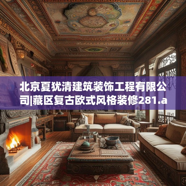 北京夏犹清建筑装饰工程有限公司|藏区复古欧式风格装修281.a157b158c161fgy.168cvcx