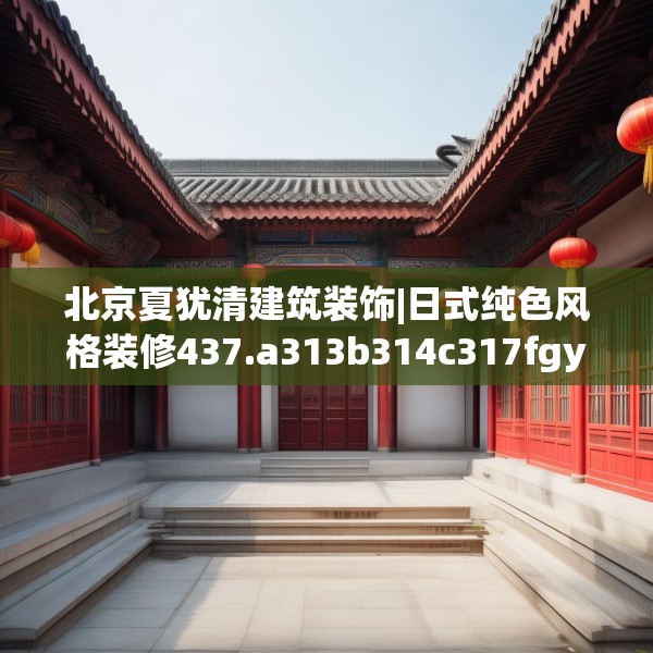 北京夏犹清建筑装饰|日式纯色风格装修437.a313b314c317fgy.324fds