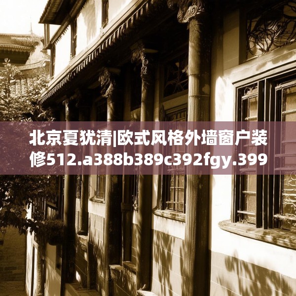 北京夏犹清|欧式风格外墙窗户装修512.a388b389c392fgy.399wew