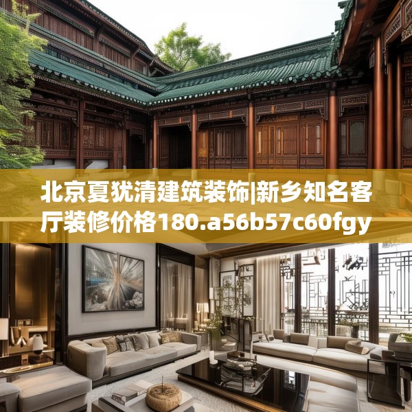 北京夏犹清建筑装饰|新乡知名客厅装修价格180.a56b57c60fgy.67nbn
