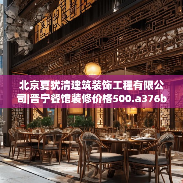 北京夏犹清建筑装饰工程有限公司|晋宁餐馆装修价格500.a376b377c380fgy.387xczxv