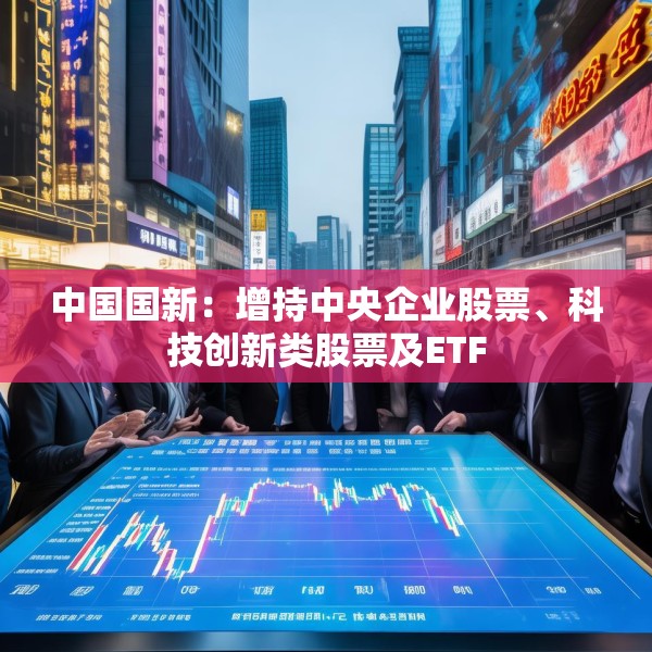 中国国新：增持中央企业股票、科技创新类股票及ETF