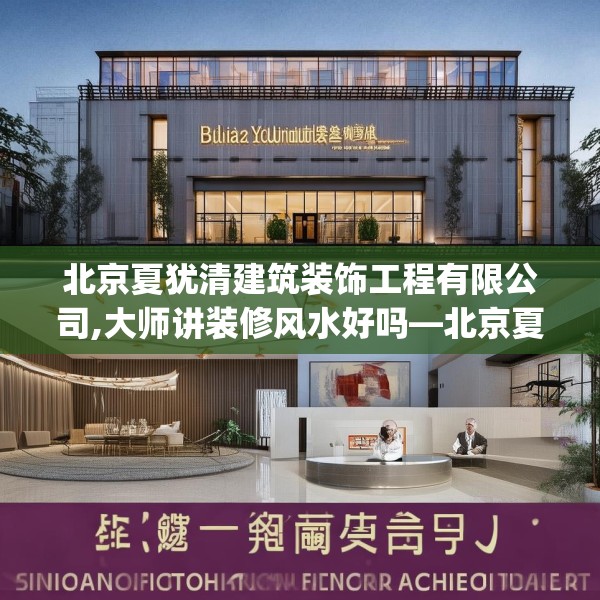 北京夏犹清建筑装饰工程有限公司,大师讲装修风水好吗—北京夏犹清建筑装饰工程有限公司403.a279b280c283fgy.290fdsfds
