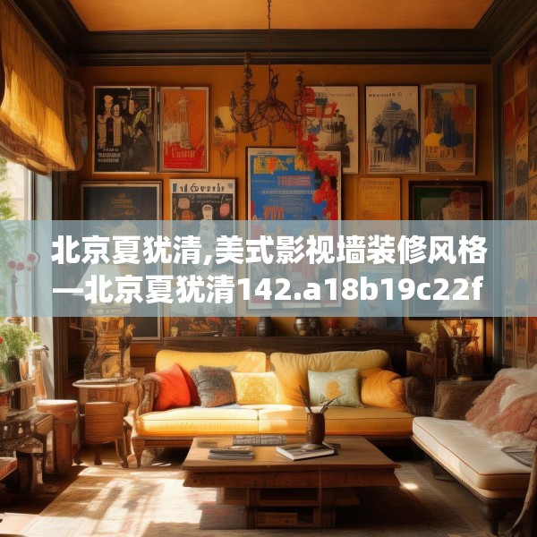 北京夏犹清,美式影视墙装修风格—北京夏犹清142.a18b19c22fgy.29dewqe