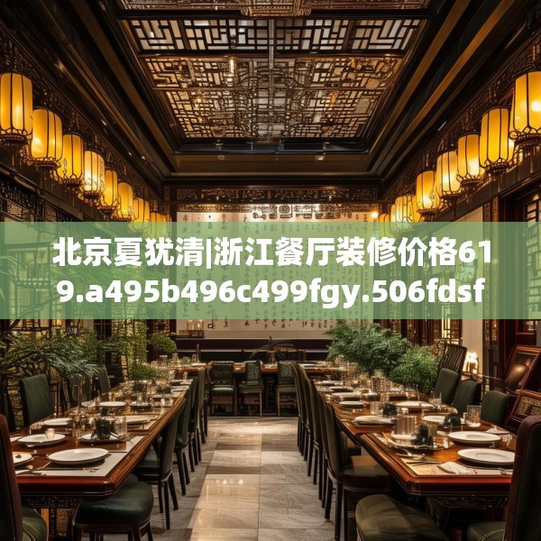 北京夏犹清|浙江餐厅装修价格619.a495b496c499fgy.506fdsfds