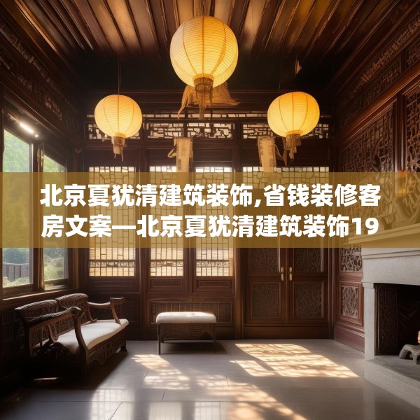 北京夏犹清建筑装饰,省钱装修客房文案—北京夏犹清建筑装饰194.a70b71c74fgy.81xczxv