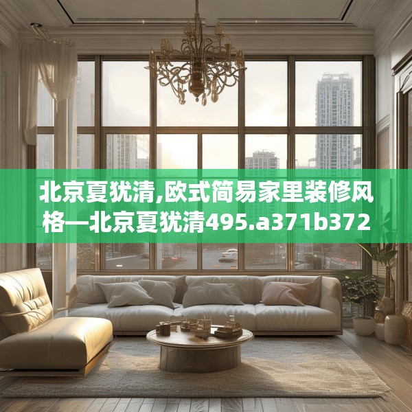 北京夏犹清,欧式简易家里装修风格—北京夏犹清495.a371b372c375fgy.382fghfd