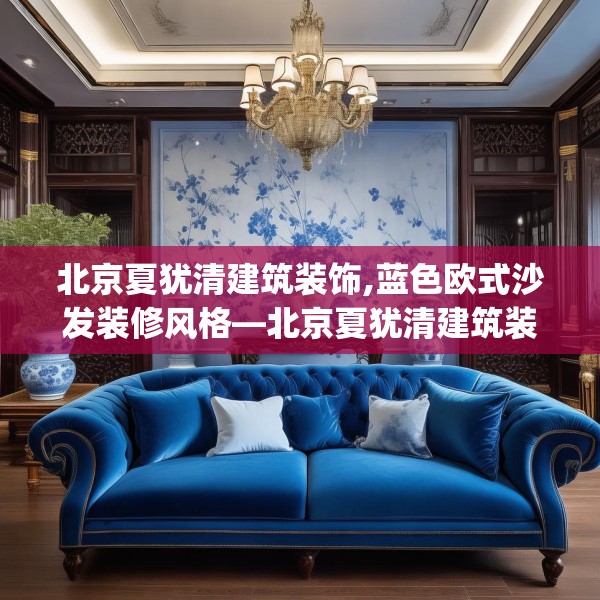北京夏犹清建筑装饰,蓝色欧式沙发装修风格—北京夏犹清建筑装饰459.a335b336c339fgy.346fghfd