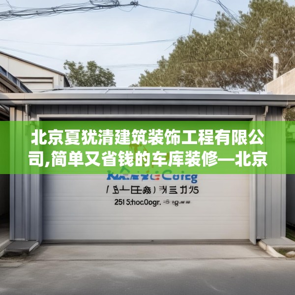 北京夏犹清建筑装饰工程有限公司,简单又省钱的车库装修—北京夏犹清建筑装饰工程有限公司235.a111b112c115fgy.122jhhj