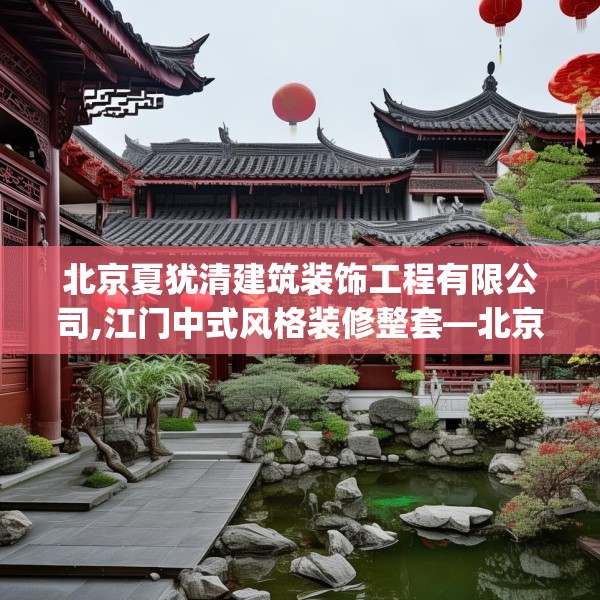 北京夏犹清建筑装饰工程有限公司,江门中式风格装修整套—北京夏犹清建筑装饰工程有限公司585.a461b462c465fgy.472fghfd
