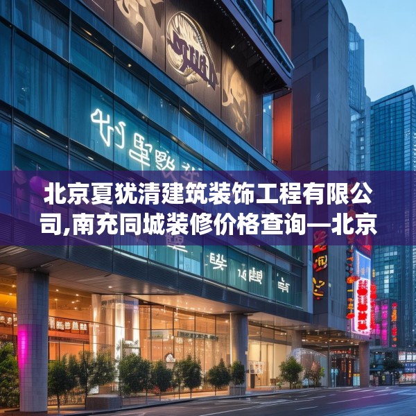 北京夏犹清建筑装饰工程有限公司,南充同城装修价格查询—北京夏犹清建筑装饰工程有限公司168.a44b45c48fgy.55dsfds