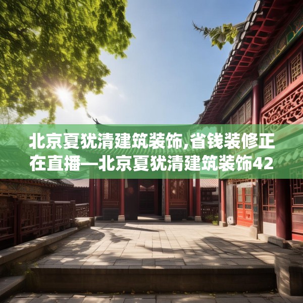 北京夏犹清建筑装饰,省钱装修正在直播—北京夏犹清建筑装饰421.a297b298c301fgy.308fdsfds