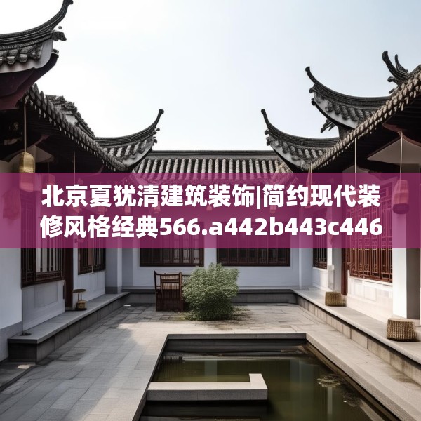 北京夏犹清建筑装饰|简约现代装修风格经典566.a442b443c446fgy.453wew