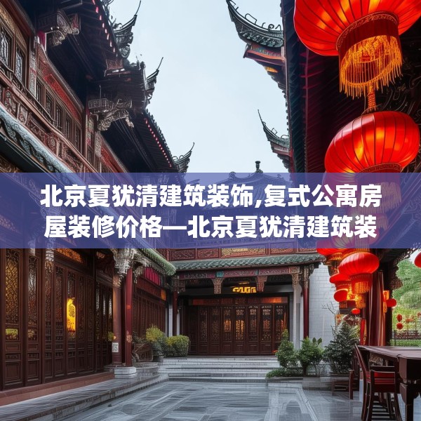 北京夏犹清建筑装饰,复式公寓房屋装修价格—北京夏犹清建筑装饰558.a434b435c438fgy.445nbn