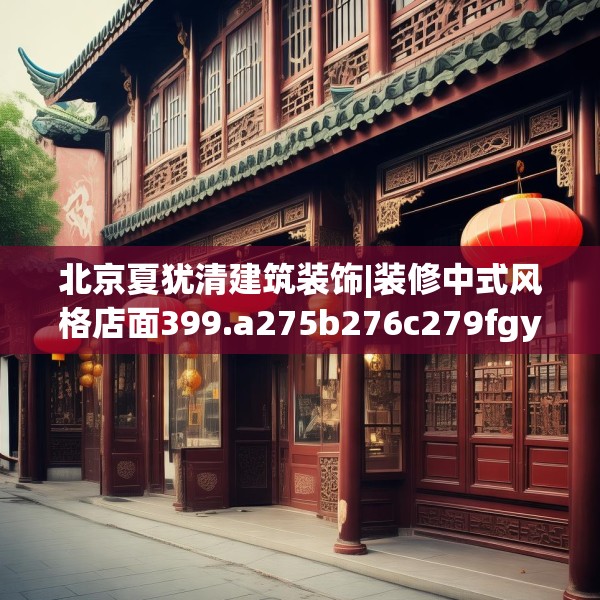 北京夏犹清建筑装饰|装修中式风格店面399.a275b276c279fgy.286uyk