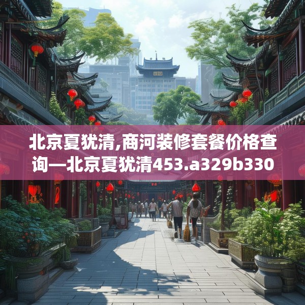北京夏犹清,商河装修套餐价格查询—北京夏犹清453.a329b330c333fgy.340uyk